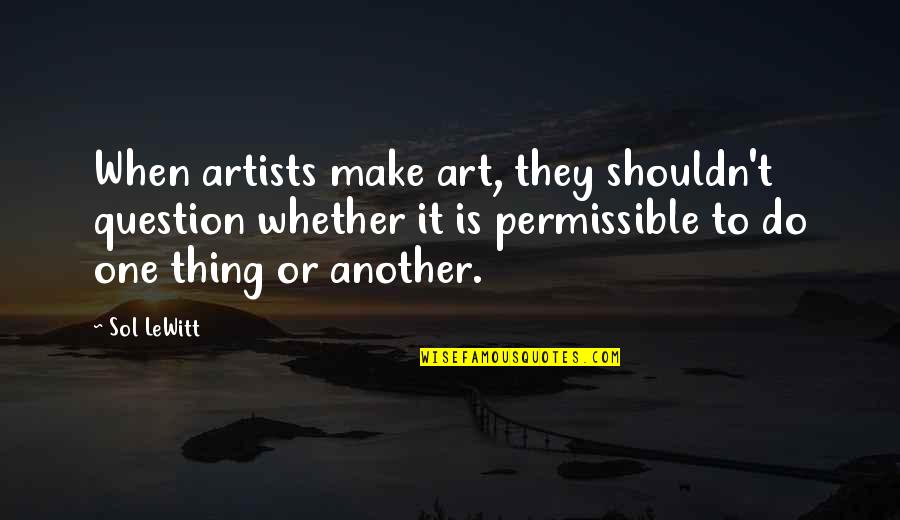 Thing 1 Thing 2 Quotes By Sol LeWitt: When artists make art, they shouldn't question whether