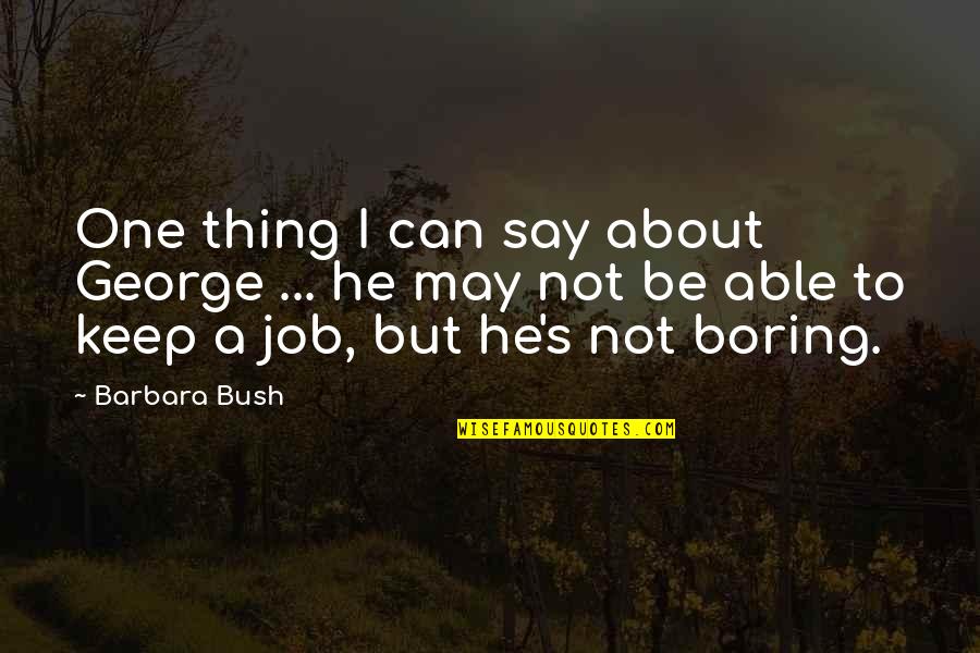 Thing About My Job Quotes By Barbara Bush: One thing I can say about George ...