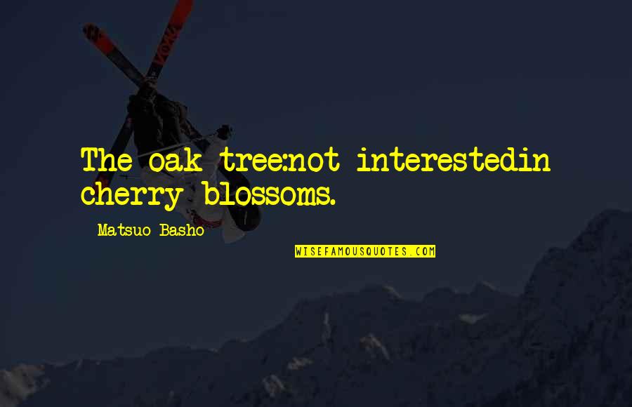 Thing In French Quotes By Matsuo Basho: The oak tree:not interestedin cherry blossoms.