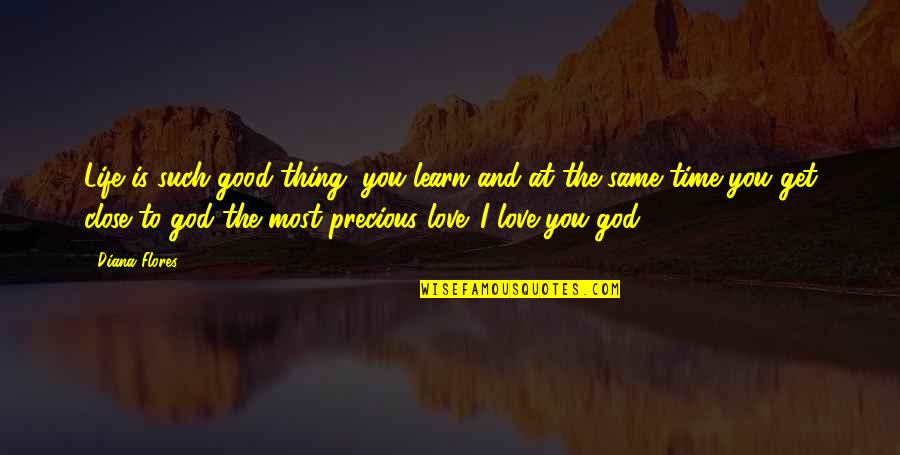 Thing Love Quotes By Diana Flores: Life is such good thing, you learn and