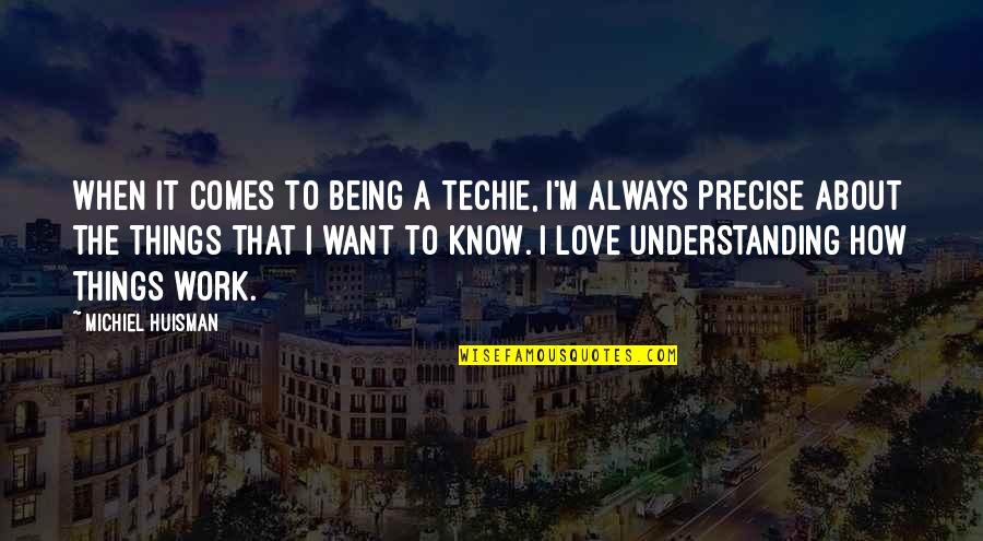 Things Always Work Out Quotes By Michiel Huisman: When it comes to being a techie, I'm