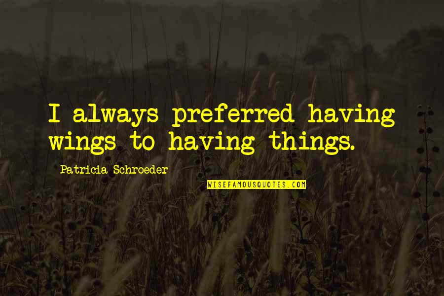 Things And Wings Quotes By Patricia Schroeder: I always preferred having wings to having things.