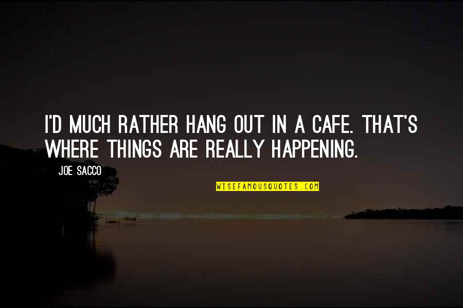 Things Are Happening Quotes By Joe Sacco: I'd much rather hang out in a cafe.