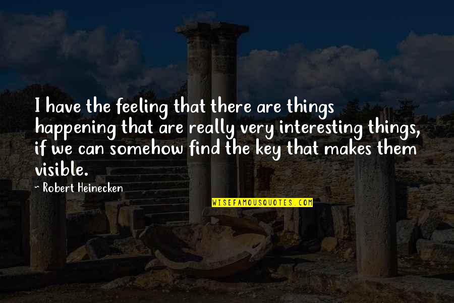 Things Are Happening Quotes By Robert Heinecken: I have the feeling that there are things