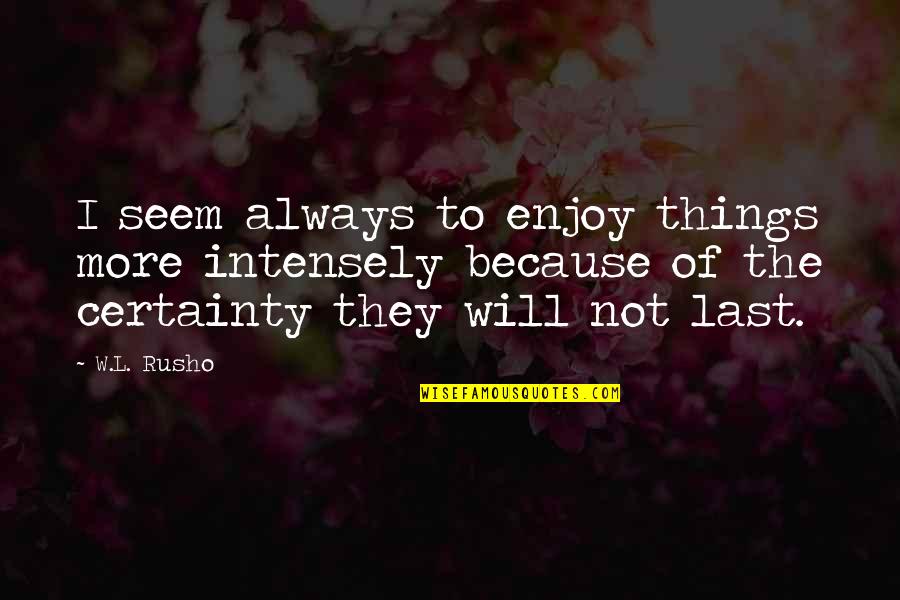 Things Are Not Always As They Seem Quotes By W.L. Rusho: I seem always to enjoy things more intensely