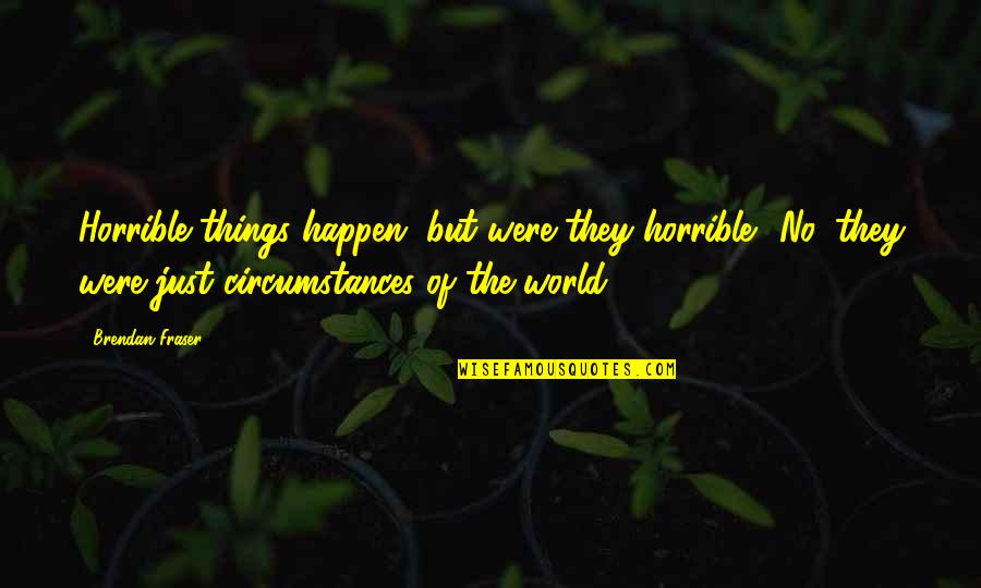 Things Happen Quotes By Brendan Fraser: Horrible things happen, but were they horrible? No,