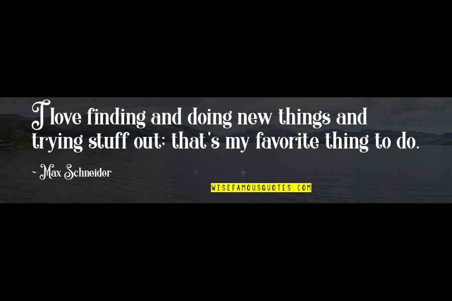 Things I Love To Do Quotes By Max Schneider: I love finding and doing new things and