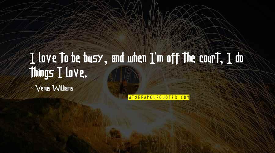 Things I Love To Do Quotes By Venus Williams: I love to be busy, and when I'm