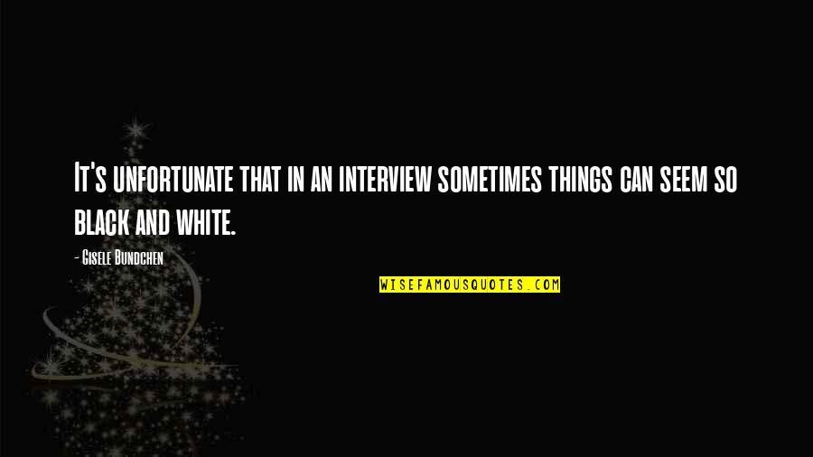 Things In Black And White Quotes By Gisele Bundchen: It's unfortunate that in an interview sometimes things