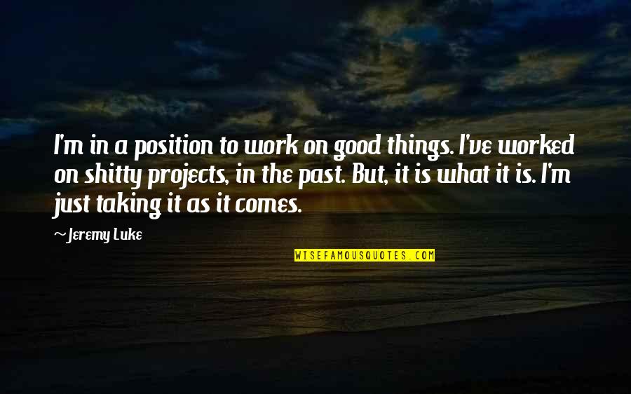 Things In The Past Quotes By Jeremy Luke: I'm in a position to work on good