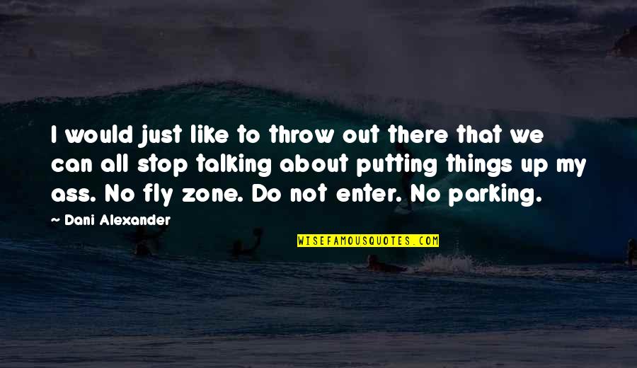 Things Not Quotes By Dani Alexander: I would just like to throw out there