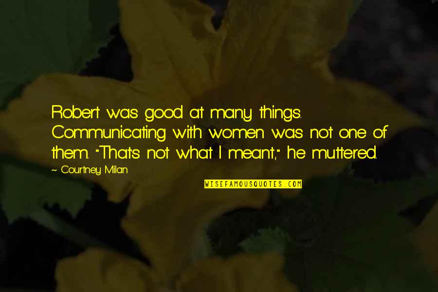 Things That Are Not Meant To Be Quotes By Courtney Milan: Robert was good at many things. Communicating with