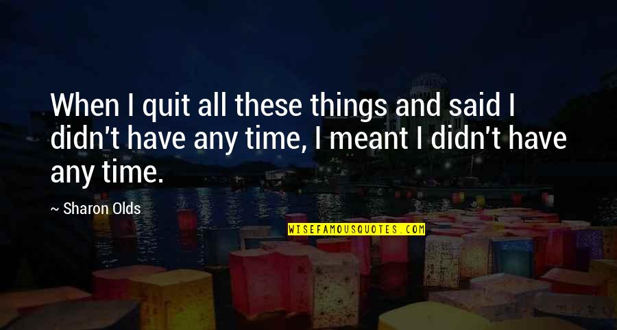 Things That Are Not Meant To Be Quotes By Sharon Olds: When I quit all these things and said