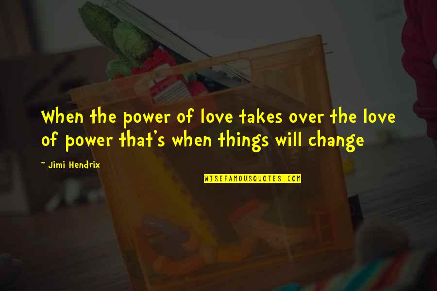 Things That Change Us Quotes By Jimi Hendrix: When the power of love takes over the