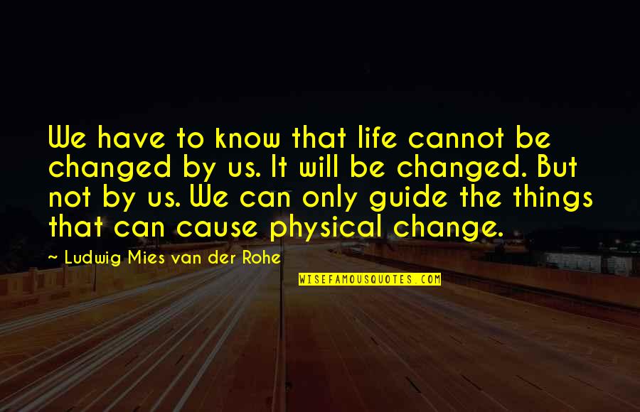 Things That Change Us Quotes By Ludwig Mies Van Der Rohe: We have to know that life cannot be