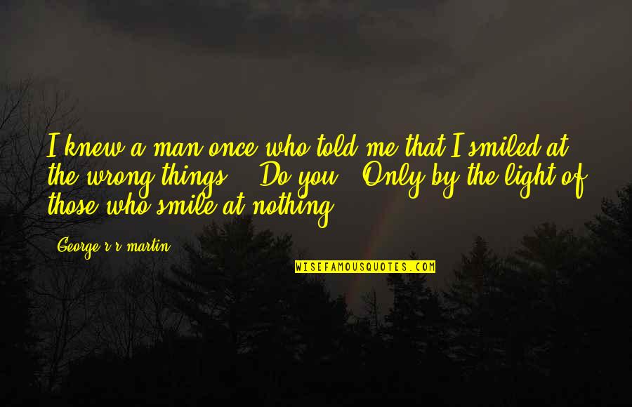 Things That I Do Quotes By George R R Martin: I knew a man once who told me