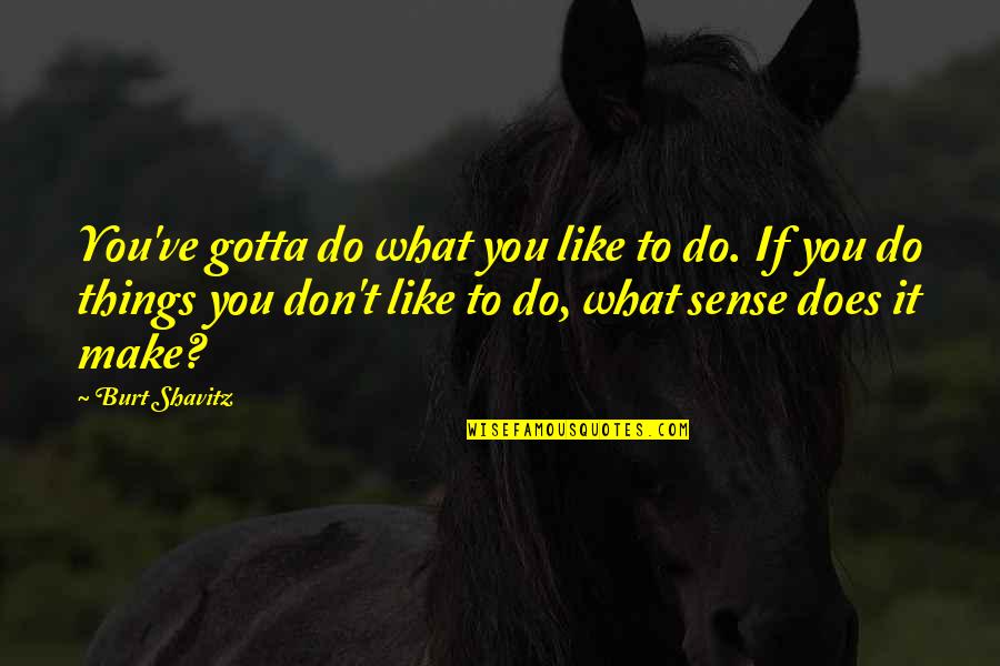 Things That Make No Sense Quotes By Burt Shavitz: You've gotta do what you like to do.