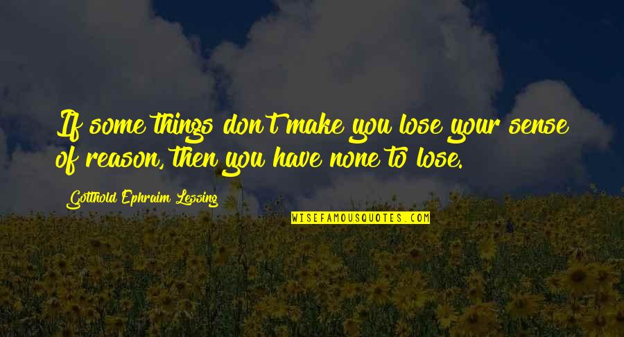 Things That Make No Sense Quotes By Gotthold Ephraim Lessing: If some things don't make you lose your