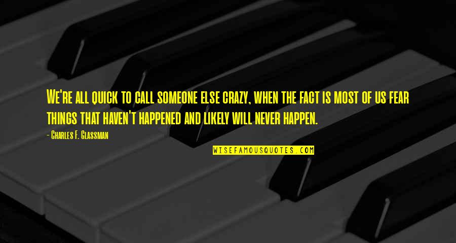 Things That Will Never Happen Quotes By Charles F. Glassman: We're all quick to call someone else crazy,