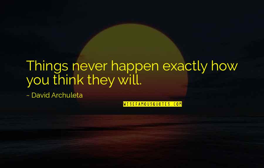 Things That Will Never Happen Quotes By David Archuleta: Things never happen exactly how you think they