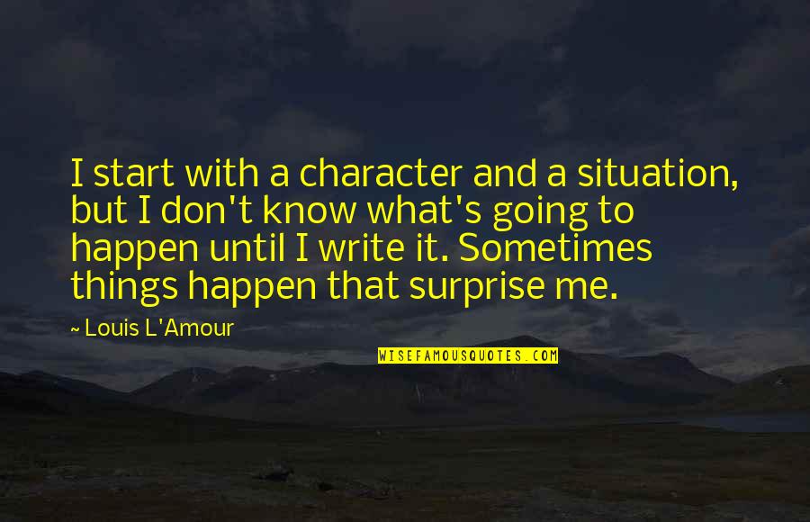 Things To Happen Quotes By Louis L'Amour: I start with a character and a situation,