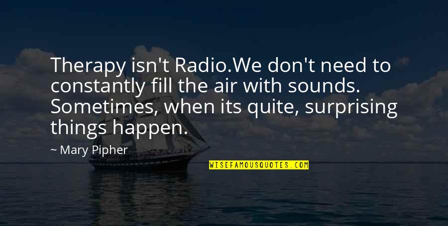 Things To Happen Quotes By Mary Pipher: Therapy isn't Radio.We don't need to constantly fill