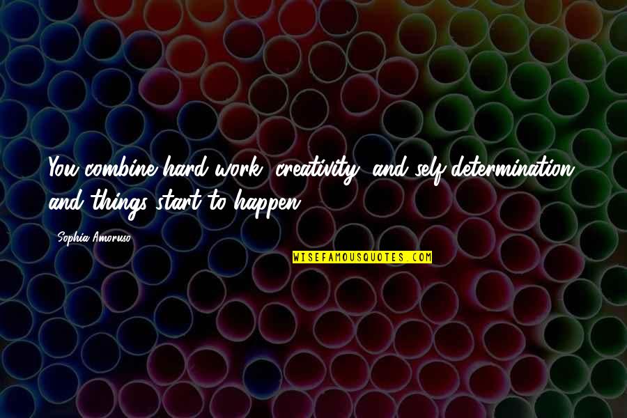 Things To Happen Quotes By Sophia Amoruso: You combine hard work, creativity, and self-determination, and