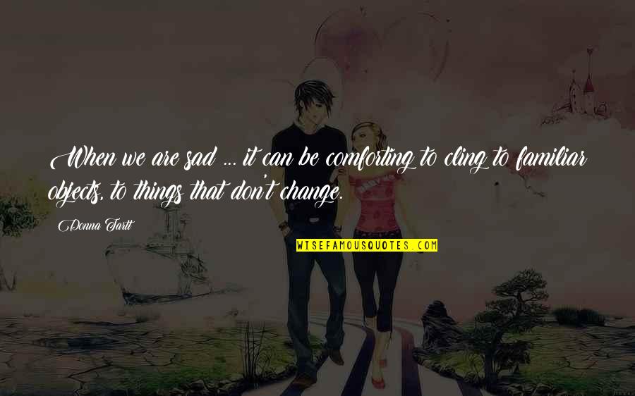 Things We Can't Change Quotes By Donna Tartt: When we are sad ... it can be