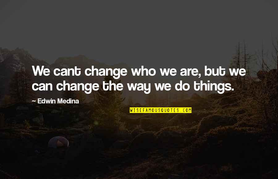 Things We Can't Change Quotes By Edwin Medina: We cant change who we are, but we