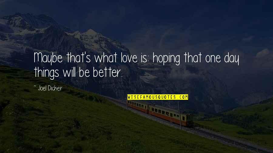 Things Will Be Better Soon Quotes By Joel Dicker: Maybe that's what love is: hoping that one