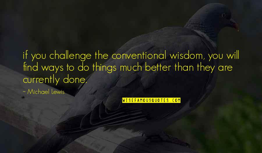 Things Will Be Better Soon Quotes By Michael Lewis: if you challenge the conventional wisdom, you will