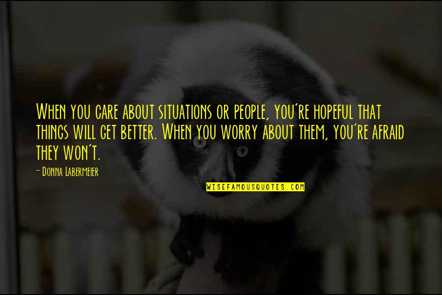 Things Will Get Better Quotes By Donna Labermeier: When you care about situations or people, you're