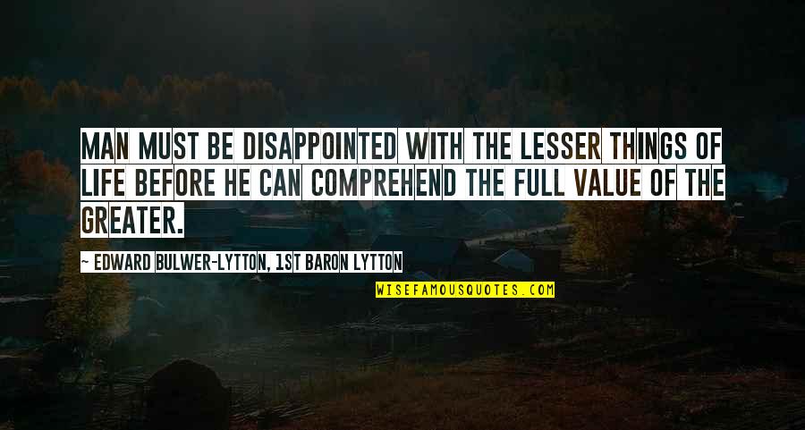 Things With No Value Quotes By Edward Bulwer-Lytton, 1st Baron Lytton: Man must be disappointed with the lesser things