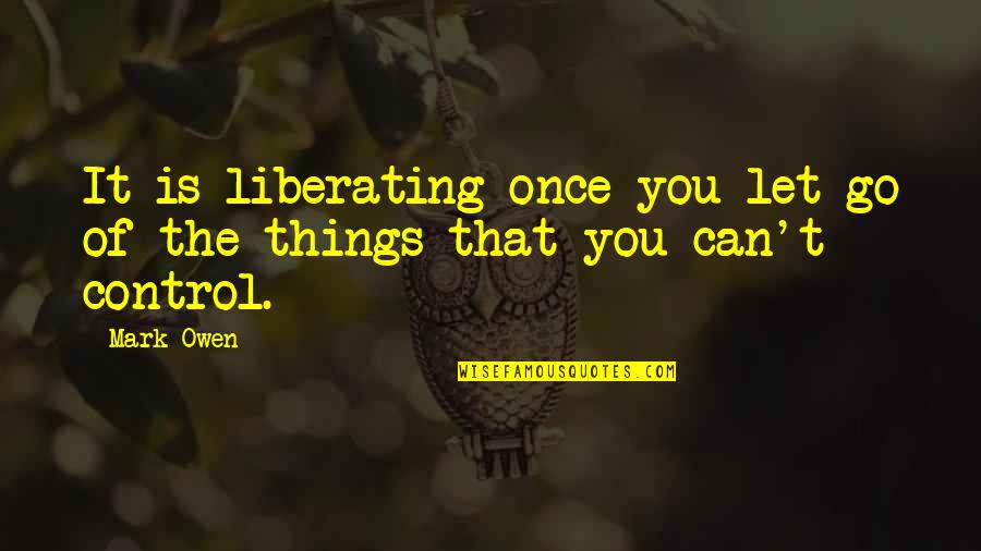 Things You Can't Control Quotes By Mark Owen: It is liberating once you let go of