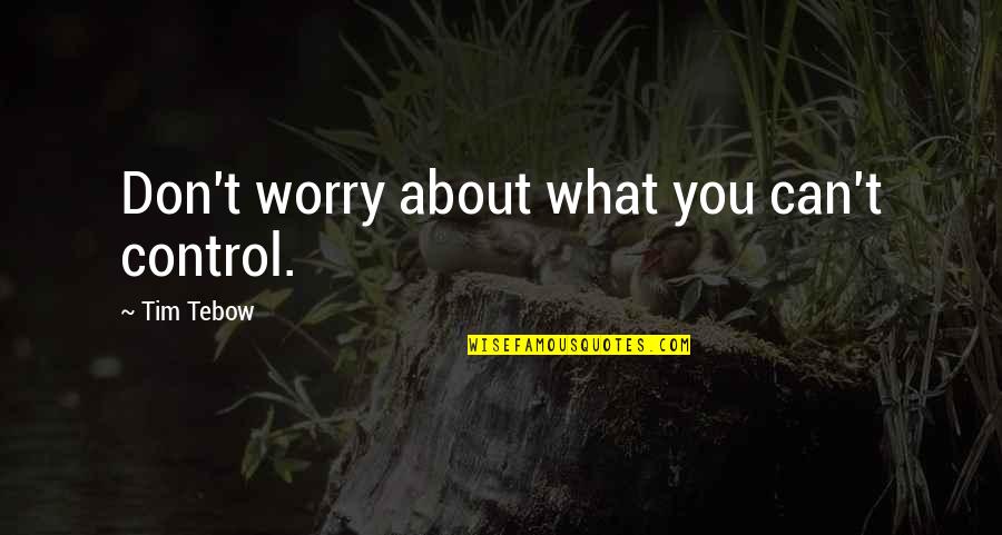 Things You Can't Control Quotes By Tim Tebow: Don't worry about what you can't control.