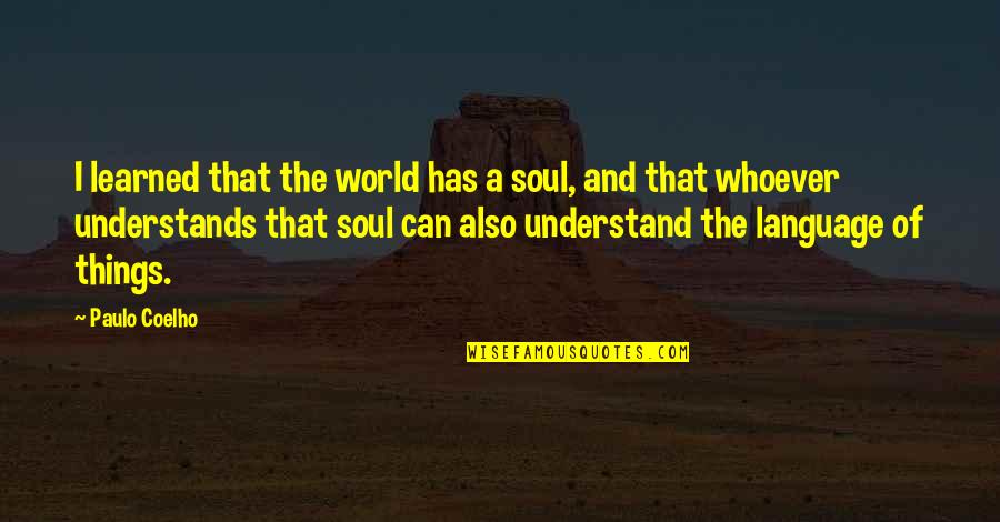 Things You Can't Understand Quotes By Paulo Coelho: I learned that the world has a soul,