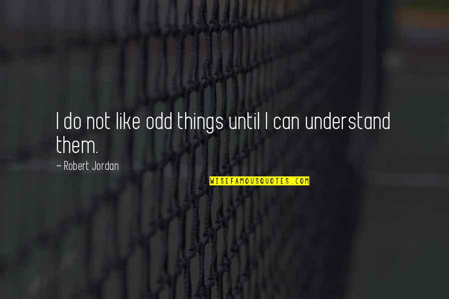 Things You Can't Understand Quotes By Robert Jordan: I do not like odd things until I