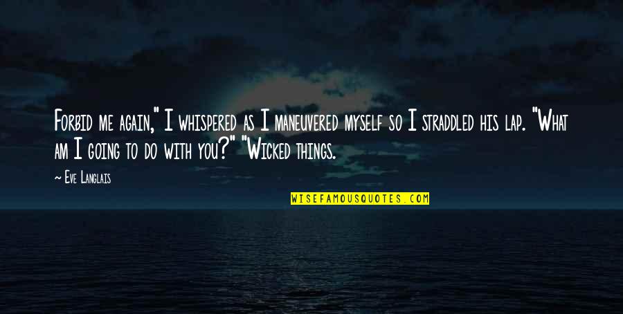 Things You Do To Me Quotes By Eve Langlais: Forbid me again," I whispered as I maneuvered