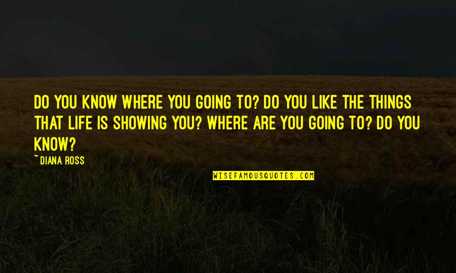 Things You Like Quotes By Diana Ross: Do you know where you going to? Do