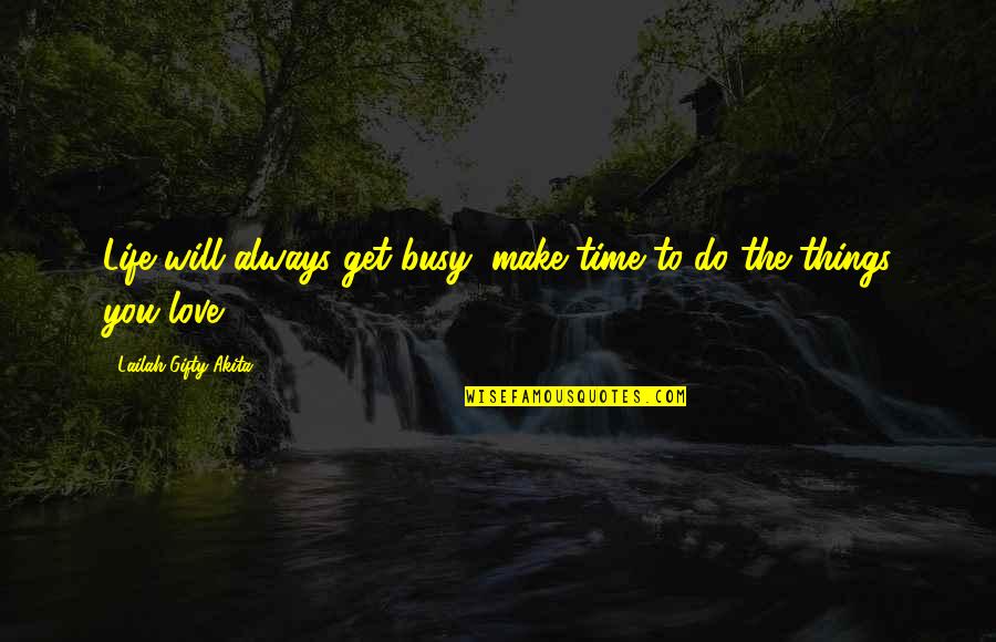 Things You Love To Do Quotes By Lailah Gifty Akita: Life will always get busy, make time to