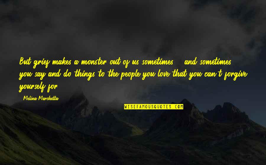 Things You Love To Do Quotes By Melina Marchetta: But grief makes a monster out of us