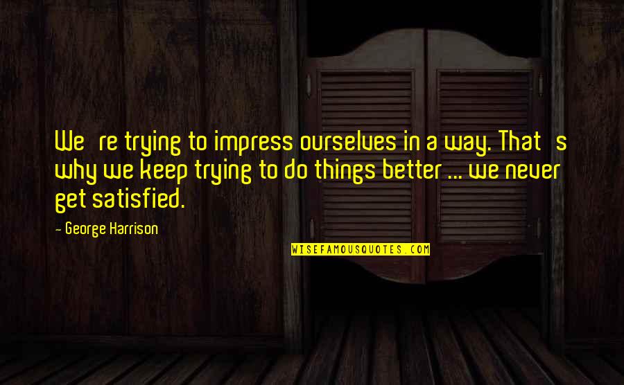 Things're Quotes By George Harrison: We're trying to impress ourselves in a way.