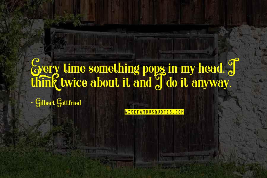 Think About It Twice Quotes By Gilbert Gottfried: Every time something pops in my head, I