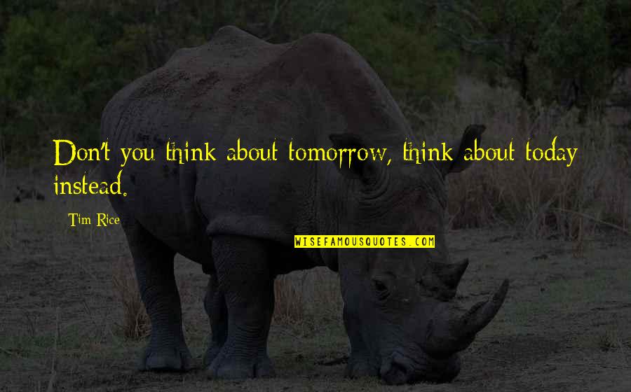 Think About Tomorrow Quotes By Tim Rice: Don't you think about tomorrow, think about today