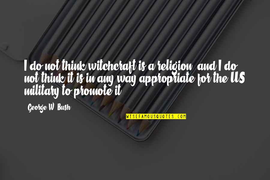 Think Before Printing Quotes By George W. Bush: I do not think witchcraft is a religion,