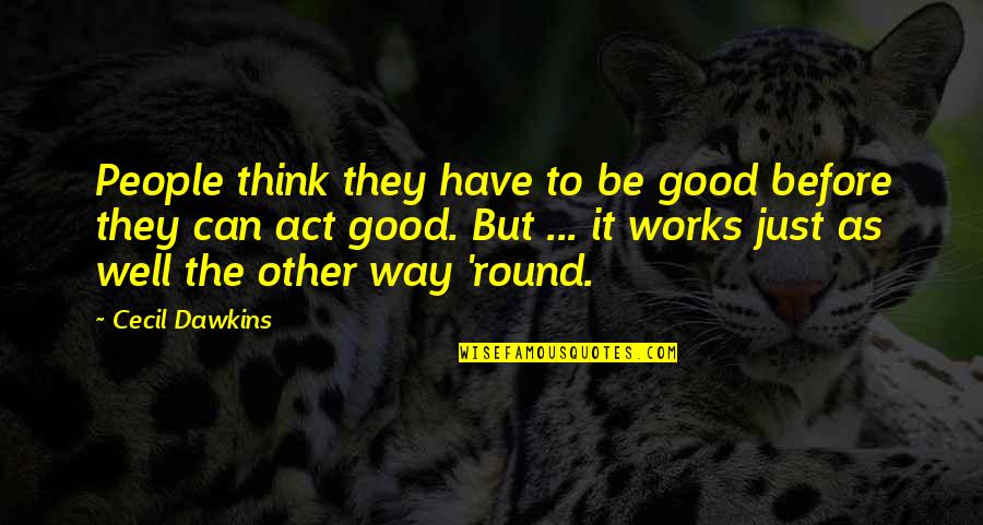 Think Before U Act Quotes By Cecil Dawkins: People think they have to be good before