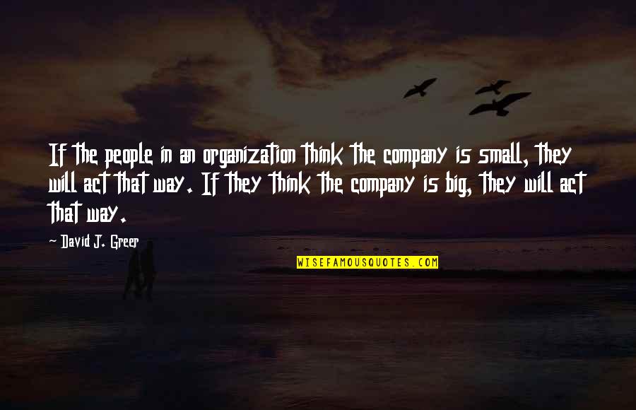 Think Big Business Quotes By David J. Greer: If the people in an organization think the