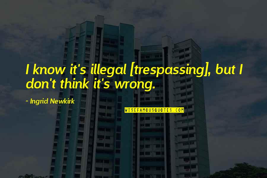 Think Its Not Illegal Yet Quotes By Ingrid Newkirk: I know it's illegal [trespassing], but I don't