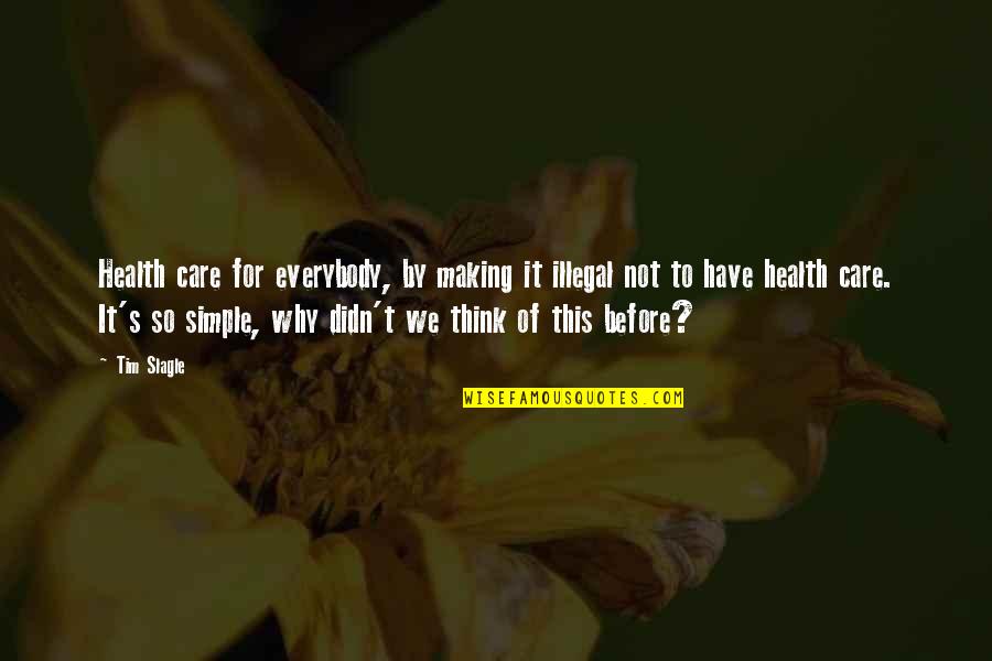 Think Its Not Illegal Yet Quotes By Tim Slagle: Health care for everybody, by making it illegal