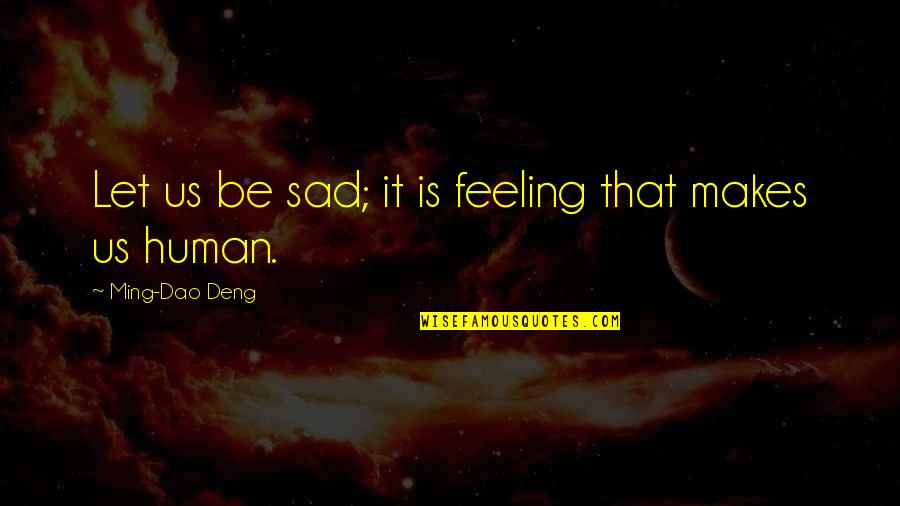 Think Of Others Feelings Quotes By Ming-Dao Deng: Let us be sad; it is feeling that